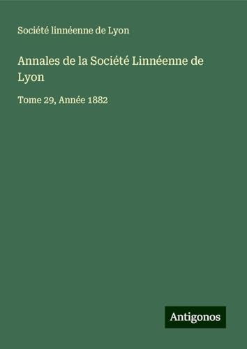Annales de la Société Linnéenne de Lyon: Tome 29, Année 1882 Annales de la Société Linnéenne de Lyon: Tome 29, Année 1882 von Antigonos Verlag