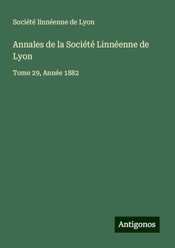 Annales de la Société Linnéenne de Lyon: Tome 29, Année 1882 Annales de la Société Linnéenne de Lyon: Tome 29, Année 1882 von Antigonos Verlag