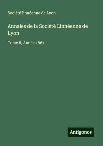 Annales de la Société Linnéenne de Lyon: Tome 8, Année 1861 Annales de la Société Linnéenne de Lyon: Tome 8, Année 1861 von Antigonos Verlag