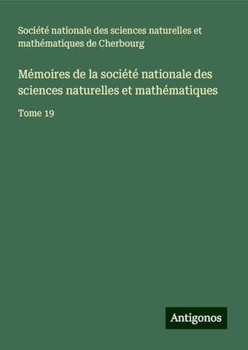 Mémoires de la société nationale des sciences naturelles et mathématiques: Tome 19 von Antigonos Verlag