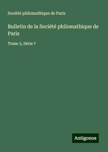 Bulletin de la Société philomathique de Paris: Tome 3, Série 7 Bulletin de la Société philomathique de Paris: Tome 3, Série 7 von Antigonos Verlag