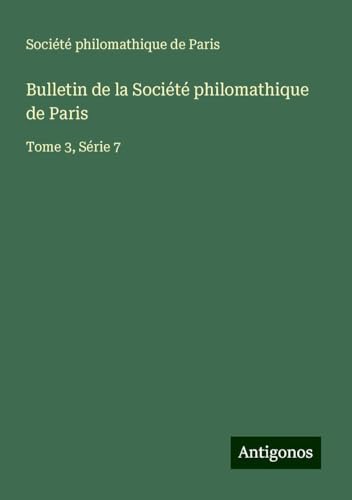 Bulletin de la Société philomathique de Paris: Tome 3, Série 7 Bulletin de la Société philomathique de Paris: Tome 3, Série 7 von Antigonos Verlag