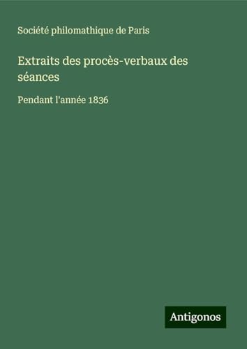 Extraits des procès-verbaux des séances: Pendant l'année 1836 Extraits des procès-verbaux des séances: Pendant l'année 1836 von Antigonos Verlag