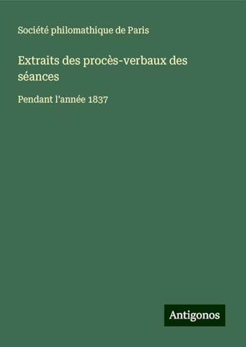 Extraits des procès-verbaux des séances: Pendant l'année 1837 Extraits des procès-verbaux des séances: Pendant l'année 1837 von Antigonos Verlag