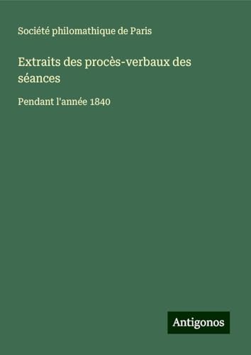 Extraits des procès-verbaux des séances: Pendant l'année 1840 Extraits des procès-verbaux des séances: Pendant l'année 1840 von Antigonos Verlag