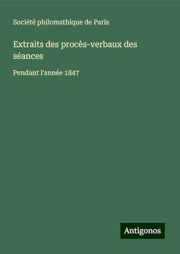 Extraits des procès-verbaux des séances: Pendant l'année 1847 Extraits des procès-verbaux des séances: Pendant l'année 1847 von Antigonos Verlag