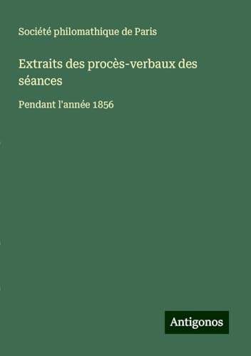 Extraits des procès-verbaux des séances: Pendant l'année 1856 Extraits des procès-verbaux des séances: Pendant l'année 1856 von Antigonos Verlag