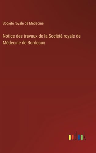 Notice des travaux de la Société royale de Médecine de Bordeaux von Outlook Verlag