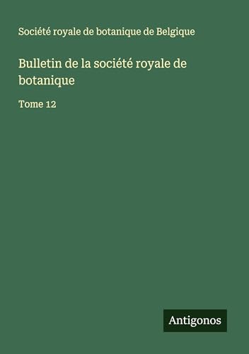 Bulletin de la société royale de botanique: Tome 12 von Antigonos Verlag