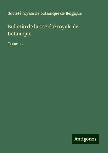 Bulletin de la société royale de botanique: Tome 12 von Antigonos Verlag