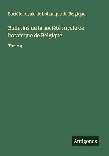 Bulletins de la société royale de botanique de Belgique: Tome 4 von Antigonos Verlag