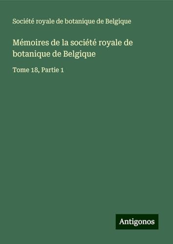 Mémoires de la société royale de botanique de Belgique: Tome 18, Partie 1 von Antigonos Verlag