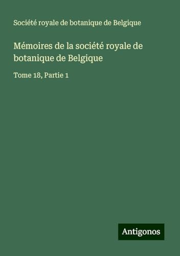 Mémoires de la société royale de botanique de Belgique: Tome 18, Partie 1 von Antigonos Verlag