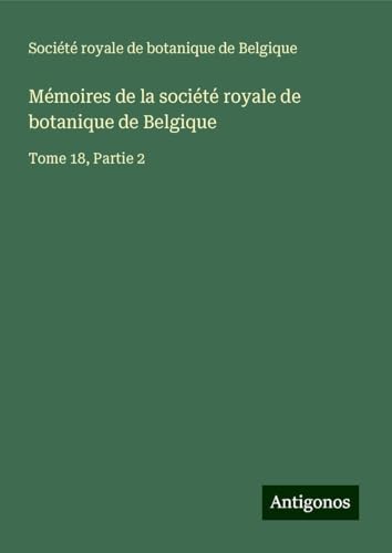 Mémoires de la société royale de botanique de Belgique: Tome 18, Partie 2 von Antigonos Verlag