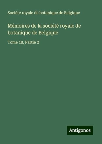 Mémoires de la société royale de botanique de Belgique: Tome 18, Partie 2 von Antigonos Verlag