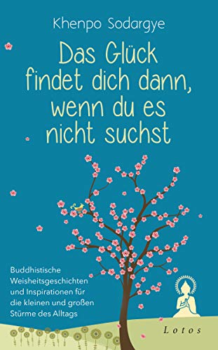 Das Glück findet dich dann, wenn du es nicht suchst: Buddhistische Weisheitsgeschichten und Inspirationen für die kleinen und großen Stürme des Alltags Das Glück findet dich dann, wenn du es nicht suchst: Buddhistische Weisheitsgeschichten und Inspirationen für die kleinen und großen Stürme des Alltags