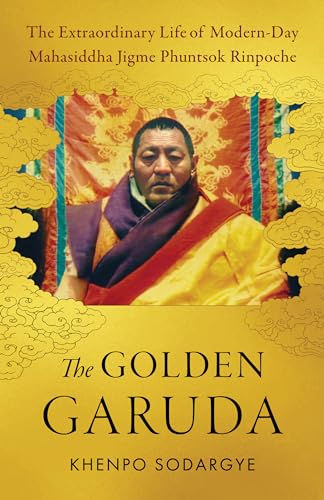 The Golden Garuda: The Extraordinary Life of Modern-Day Mahasiddha Jigme Phuntsok Rinpoche von Shambhala Publications