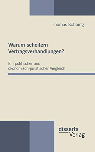 Warum scheitern Vertragsverhandlungen? Ein politischer und ökonomisch-juristischer Vergleich Warum scheitern Vertragsverhandlungen? Ein politischer und ökonomisch-juristischer Vergleich