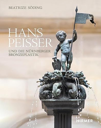 Hans Peisser und die Nürnberger Bronzeplastik Hans Peisser und die Nürnberger Bronzeplastik von Hirmer Verlag GmbH