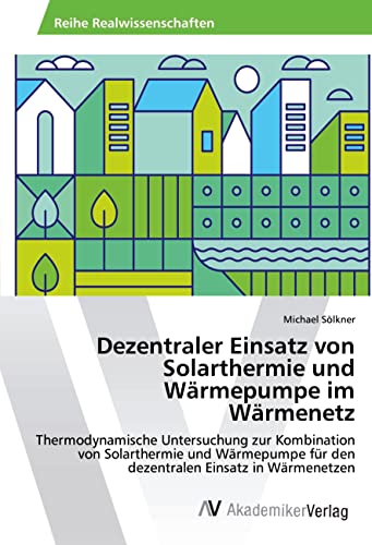Dezentraler Einsatz von Solarthermie und Wärmepumpe im Wärmenetz: Thermodynamische Untersuchung zur Kombination von Solarthermie und Wärmepumpe für den dezentralen Einsatz in Wärmenetzen von AV Akademikerverlag