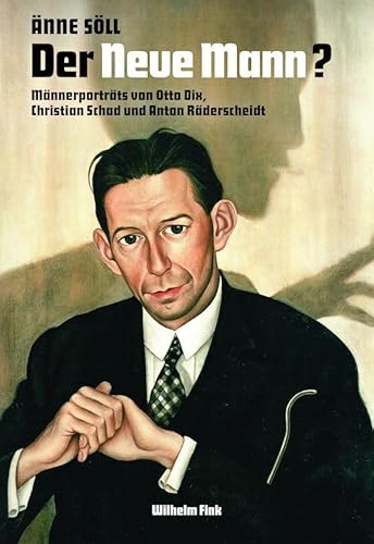 Der Neue Mann?: Männerporträts von Otto Dix, Christian Schad und Anton Räderscheidt: Männerporträts von Otto Dix, Christian Schad und Anton Räderscheidt 1914–1930