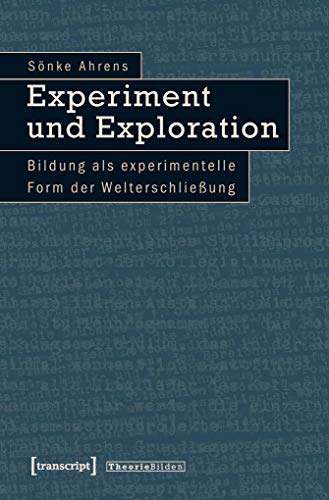 Experiment und Exploration: Bildung als experimentelle Form der Welterschließung (Theorie Bilden)