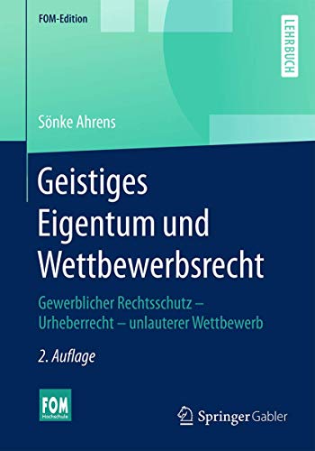 Geistiges Eigentum und Wettbewerbsrecht: Gewerblicher Rechtsschutz – Urheberrecht – unlauterer Wettbewerb (FOM-Edition)