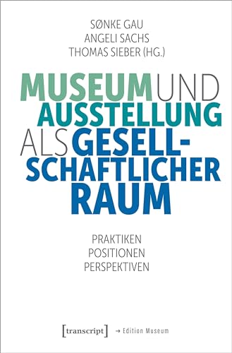 Museum und Ausstellung als gesellschaftlicher Raum: Praktiken, Positionen, Perspektiven (Edition Museum) von transcript