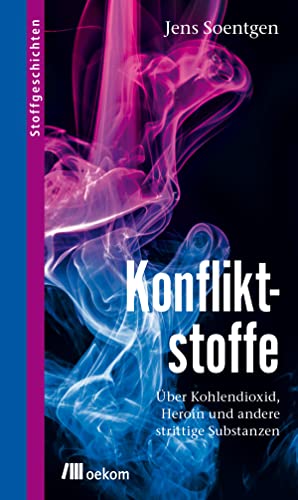 Konfliktstoffe: Über Kohlendioxid, Heroin und andere strittige Substanzen. Über CO₂, Heroin, Nitroglyzerin bis Kohlendioxid und ihre globalen und ... und Lösungen (Stoffgeschichten, Band 11) von Oekom Verlag GmbH