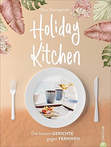 Holiday Kitchen. Die besten 70 Rezepte aus unseren Lieblings-Urlaubsländern: Italien, Spanien, Frankreich, USA, Thailand. Das Reise Kochbuch für ... & Co.: Die besten Gerichte gegen Fernweh von Christian