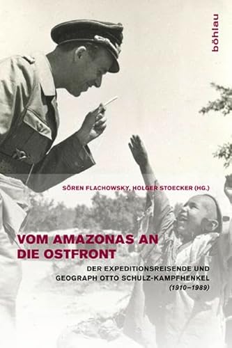 Vom Amazonas an die Ostfront: Der Expeditionsreisende und Geograph Otto Schulz-Kampfhenkel (1910-1989) von Bohlau Verlag