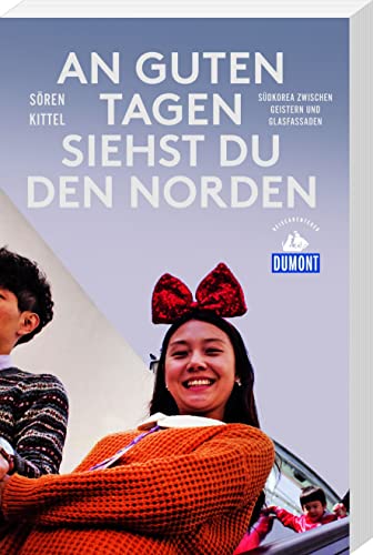 An guten Tagen siehst du den Norden: Südkorea zwischen Geistern und Glasfassaden (DUMONT Reiseabenteuer) von Dumont Reise Vlg GmbH + C