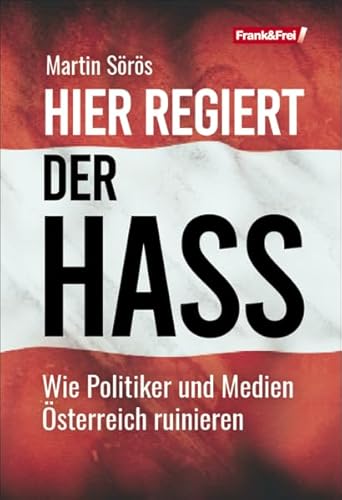 Hier regiert der Hass: Wie Politiker und Medien Österreich ruinieren von Frank & Frei