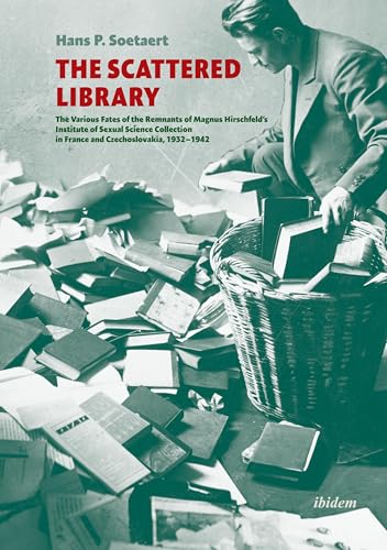 The Scattered Library: The Various Fates of the Remnants of Magnus Hirschfeld’s Institute of Sexual Science Collection in France and Czechoslovakia, 1932–1942 von Ibidem Press