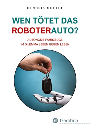 Wen tötet das Roboter-Auto?: Autonome Fahrzeuge im Dilemma Leben gegen Leben