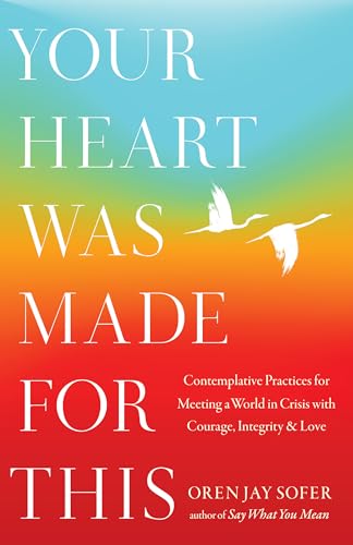Your Heart Was Made for This: Contemplative Practices for Meeting a World in Crisis with Courage, Integrity, and Love