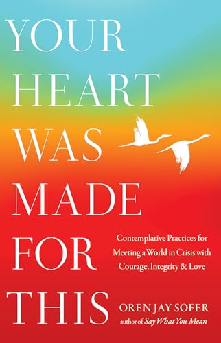 Your Heart Was Made for This: Contemplative Practices for Meeting a World in Crisis with Courage, Integrity, and Love Your Heart Was Made for This: Contemplative Practices for Meeting a World in Crisis with Courage, Integrity, and Love
