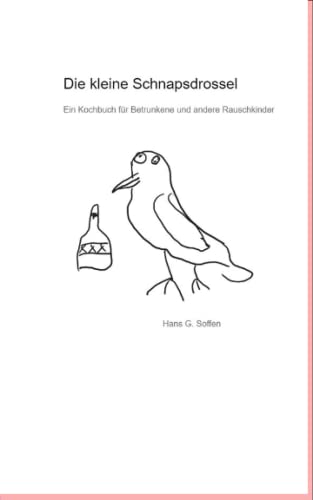 Die kleine Schnapsdrossel: Ein Kochbuch für Betrunkene und andere Rauschkinder von Independently published