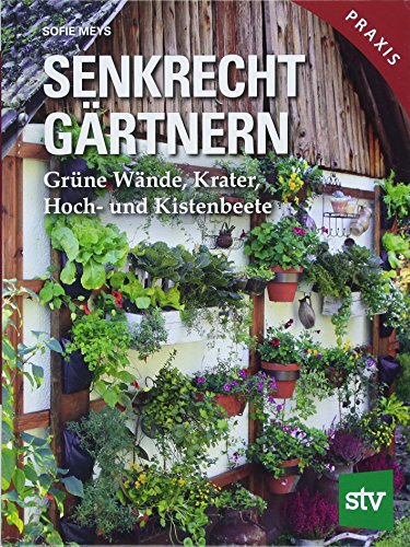 Senkrecht gärtnern: Grüne Wände, Krater, Hoch- und Kistenbeete von Stocker Leopold Verlag