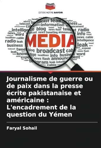 Journalisme de guerre ou de paix dans la presse écrite pakistanaise et américaine : L'encadrement de la question du Yémen von Editions Notre Savoir