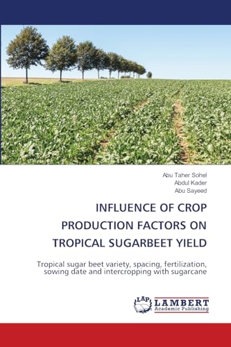 INFLUENCE OF CROP PRODUCTION FACTORS ON TROPICAL SUGARBEET YIELD: Tropical sugar beet variety, spacing, fertilization, sowing date and intercropping with sugarcane von LAP LAMBERT Academic Publishing