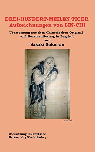 DREI-HUNDERT-MEILEN TIGER Aufzeichnungen von LIN-CHI: Übersetzung aus dem Chinesischen Original und Kommentierung in Englisch von Sasakai Sokei-an DREI-HUNDERT-MEILEN TIGER Aufzeichnungen von LIN-CHI: Übersetzung aus dem Chinesischen Original und Kommentierung in Englisch von Sasakai Sokei-an