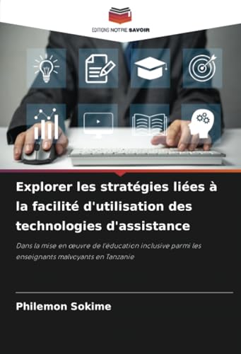 Explorer les stratégies liées à la facilité d'utilisation des technologies d'assistance: Dans la mise en œuvre de l'éducation inclusive parmi les ... parmi les enseignants malvoyants en Tanzanie von Editions Notre Savoir