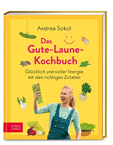 Das Gute-Laune-Kochbuch: Glücklich und voller Energie mit den richtigen Zutaten
