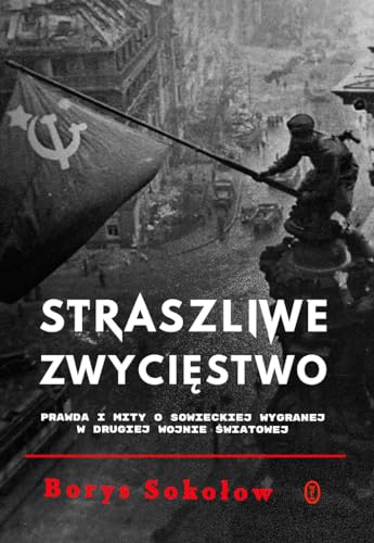 Straszliwe zwycięstwo: Prawda i mity o sowieckiej wygranej w drugiej wojnie światowej