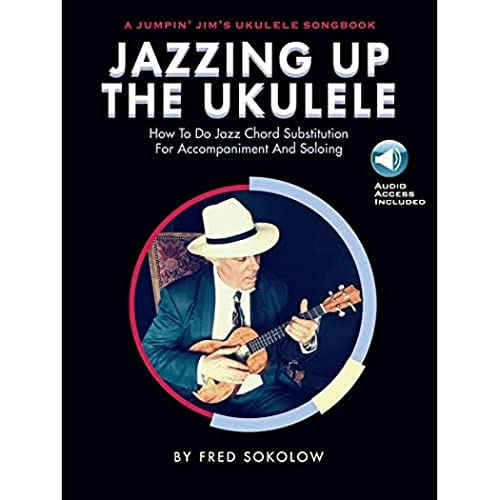 Jazzing Up the Ukulele - How to Do Jazz Chord Substitution for Accompaniment and Soloing: A Jumpin' Jim's Ukulele Songbook Jazzing Up the Ukulele - How to Do Jazz Chord Substitution for Accompaniment and Soloing: A Jumpin' Jim's Ukulele Songbook