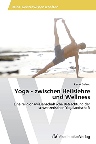 Yoga - zwischen Heilslehre und Wellness: Eine religionswissenschaftliche Betrachtung der schweizerischen Yogalandschaft