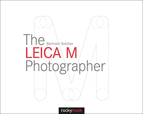 The Leica M Photographer: Photographing with Leica's Legendary Rangefinder Cameras The Leica M Photographer: Photographing with Leica's Legendary Rangefinder Cameras