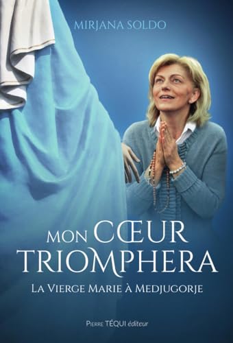 Mon coeur triomphera: L'autobiographie de Mirjana Soldo: La Vierge Marie à Medjugorje von Pierre Téqui