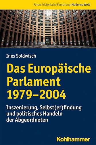 Das Europäische Parlament 1979-2004: Inszenierung, Selbst(er)findung und politisches Handeln der Abgeordneten (Forum historische Forschung: Moderne Welt, Band 1)